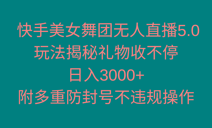 快手美女舞团无人直播5.0玩法揭秘，礼物收不停，日入3000+，内附多重防...-云创网