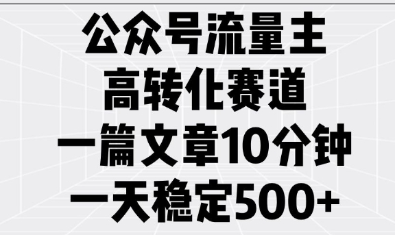 公众号流量主高转化赛道，一篇文章10分钟，一天稳定5张-云创网