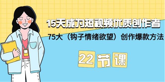 (9476期)15天成为短视频-优质创作者+75大(钩子-情绪欲望)创作爆款方法-22节课-云创网