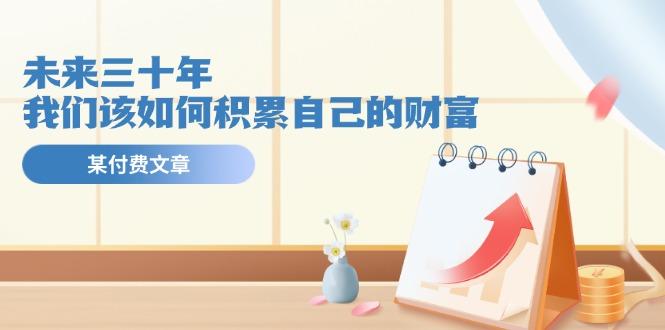 某公众号付费文《未来三十年，我们该如何积累自己的财富》-云创网