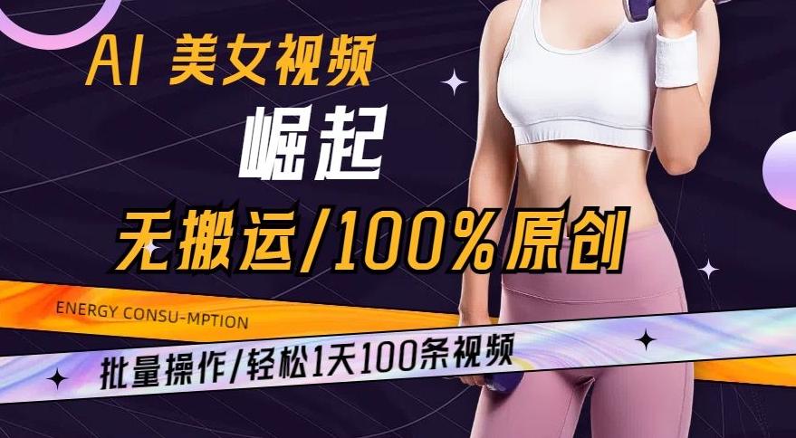 AI美女视频崛起玩法无搬运100%原创，批量操作，轻松1天100条【揭秘】-云创网