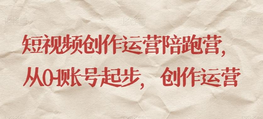 短视频创作运营陪跑营，​从0~1账号起步，创作运营-云创网