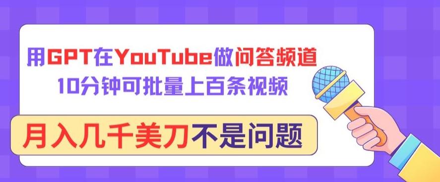 用GPT在YouTube做问答频道，10分钟可批量上百条视频，月入几千美刀不是问题【揭秘】-云创网