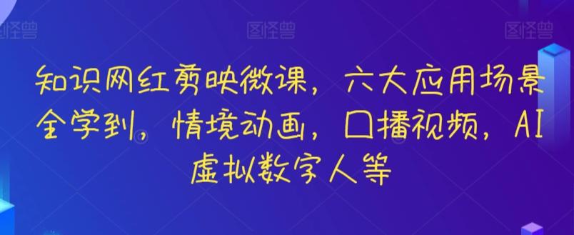 知识网红剪映微课，六大应用场景全学到，情境动画，囗播视频，AI虚拟数字人等-云创网