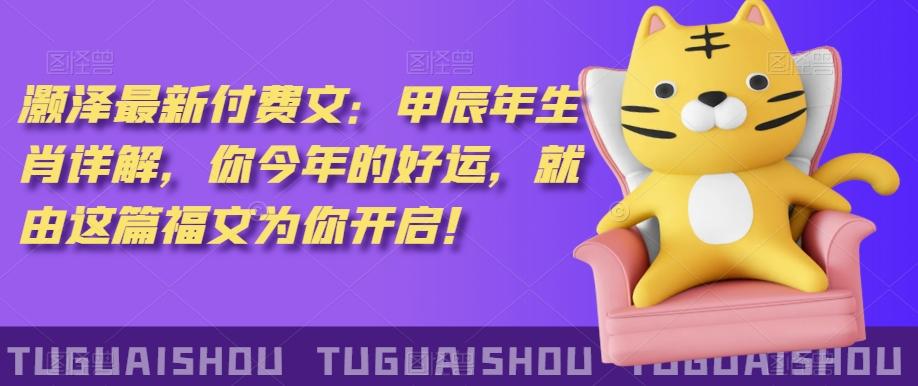 ‮泽灏‬最新‮费付‬文：甲‮年辰‬生肖详解，‮今你‬年的好运，就‮这由‬篇福文‮你为‬开启！-云创网