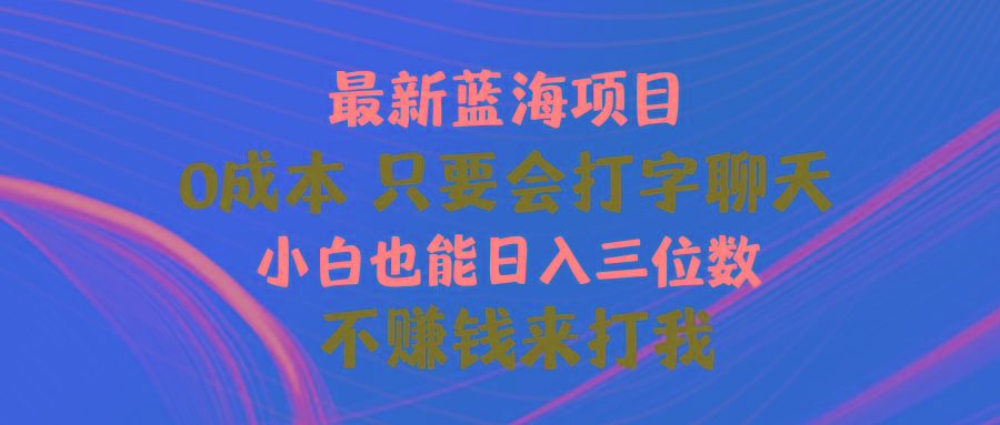 最新蓝海项目 0成本 只要会打字聊天 小白也能日入三位数 不赚钱来打我-云创网