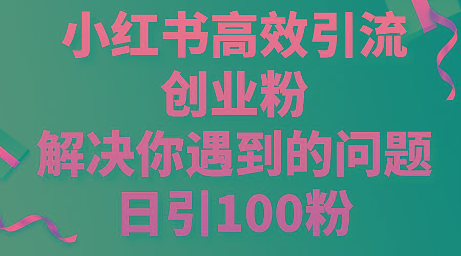 小红书高效引流创业粉，解决你遇到的问题，日引100粉-云创网