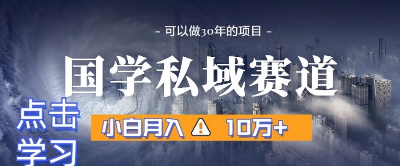 暴力国学私域赛道，小白月入10万+，引流+转化完整流程【揭秘】-云创网