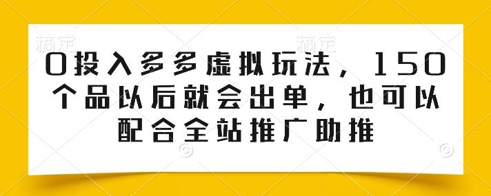0投入多多虚拟玩法，150个品以后就会出单，也可以配合全站推广助推-云创网