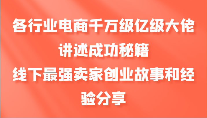 各行业电商千万级亿级大佬讲述成功秘籍，线下最强卖家创业故事和经验分享-云创网