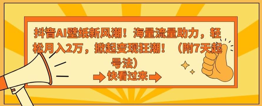 抖音AI壁纸新风潮！海量流量助力，轻松月入2万，掀起变现狂潮【揭秘】-云创网