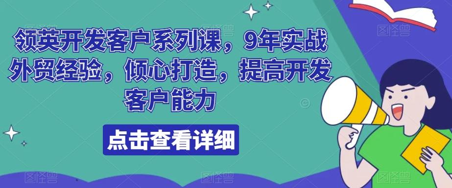 领英开发客户系列课，9年实战外贸经验，倾心打造，提高开发客户能力-云创网