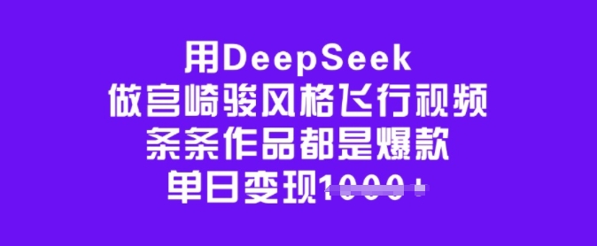 用DeepSeek做宫崎骏风格飞行视频，条条作品都是爆款，单日变现多张-云创网