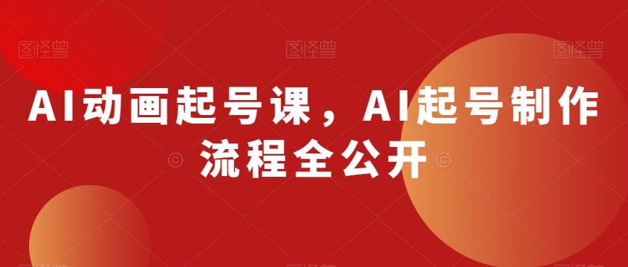 AI动画起号课，AI起号制作流程全公开-云创网