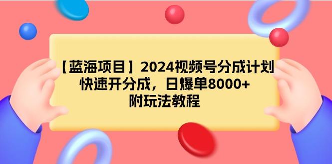(9308期)【蓝海项目】2024视频号分成计划，快速开分成，日爆单8000+，附玩法教程-云创网
