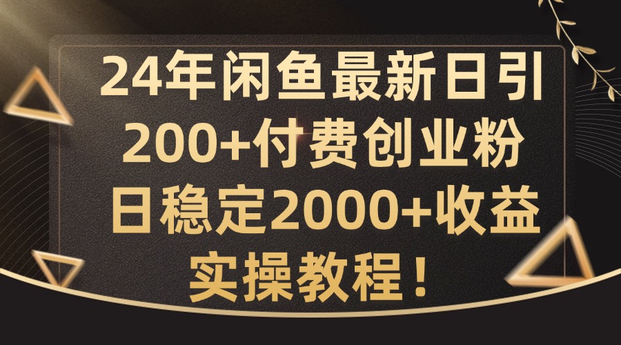 24年闲鱼最新日引200+付费创业粉日稳2000+收益，实操教程【揭秘】-云创网