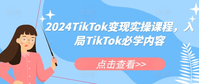 2024TikTok变现实操课程，入局TikTok必学内容-云创网