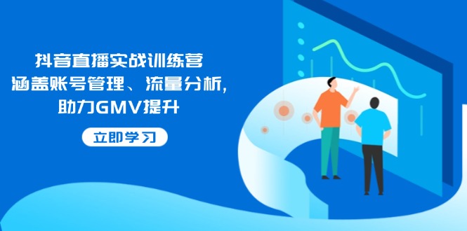 抖音直播实战训练营：涵盖账号管理、流量分析, 助力GMV提升-云创网