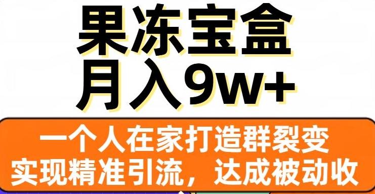 果冻宝盒，一个人在家打造群裂变，实现精准引流，达成被动收入，月入9w+-云创网
