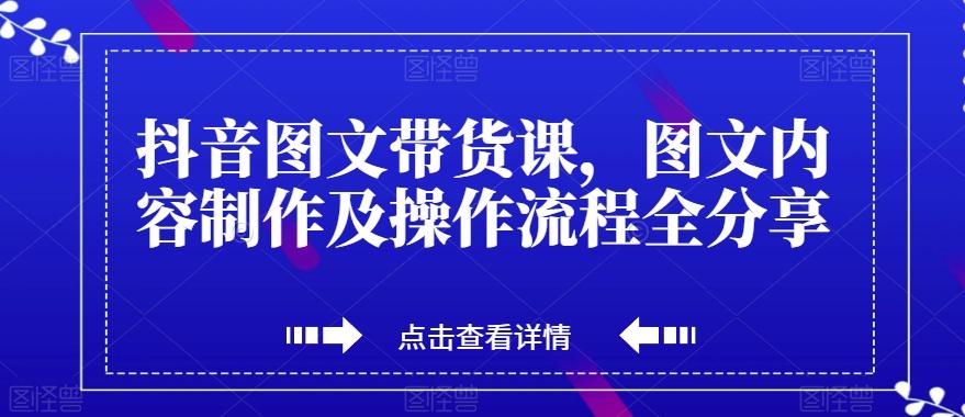 抖音图文带货课，图文内容制作及操作流程全分享-云创网