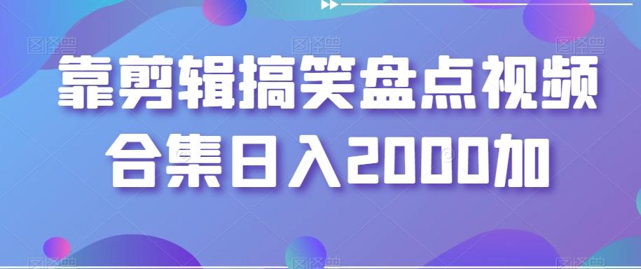 靠剪辑搞笑盘点视频合集日入2000加【揭秘】-云创网