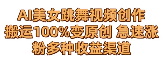 AI美女跳舞视频0成本创作，骚操作搬运，100%变原创，急速涨粉，多种收益渠道【揭秘】-云创网