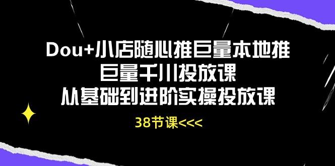Dou+小店随心推巨量本地推巨量千川投放课从基础到进阶实操投放课(38节-云创网