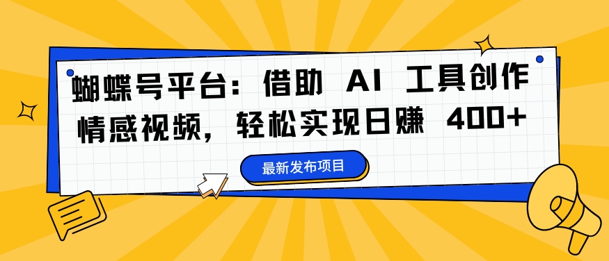 蝴蝶号平台：借助 AI 工具创作情感视频，轻松实现日赚 400+【揭秘】-云创网