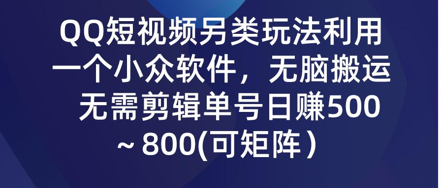 (9492期)QQ短视频另类玩法，利用一个小众软件，无脑搬运，无需剪辑单号日赚500～...-云创网