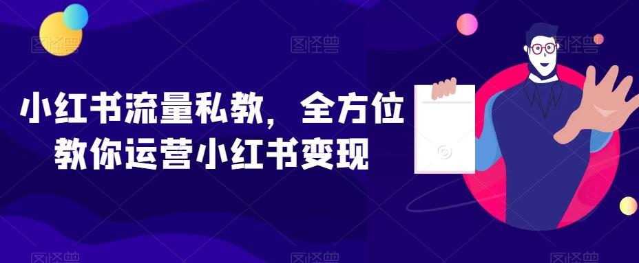 小红书流量私教，全方位教你运营小红书变现-云创网