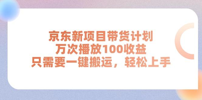 京东新项目带货计划，万次播放100收益，只需要一键搬运，轻松上手-云创网