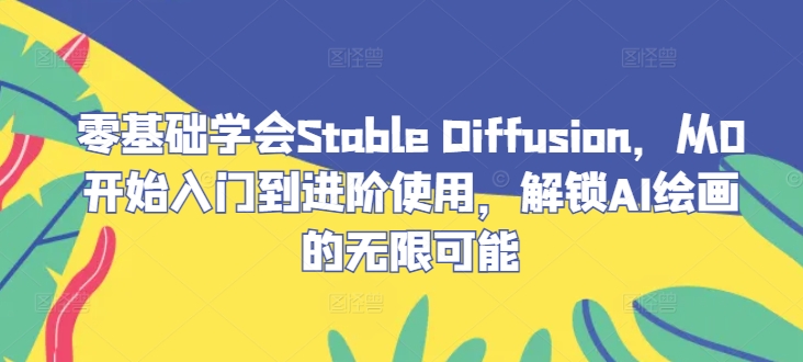 零基础学会Stable Diffusion，从0开始入门到进阶使用，解锁AI绘画的无限可能-云创网