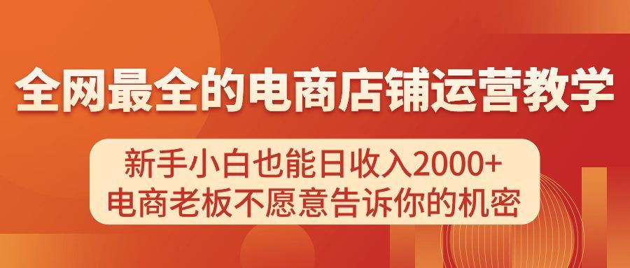 电商店铺运营教学，新手小白也能日收入2000+，电商老板不愿意告诉你的机密-云创网