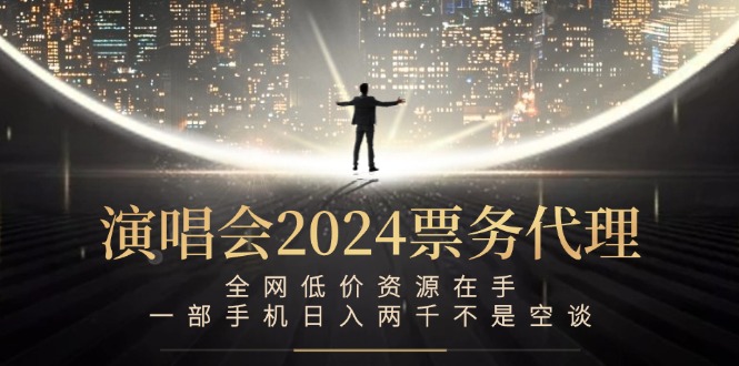 演唱会2024票务代理，全网低价资源在手，一部手机日入两千不是空谈-云创网