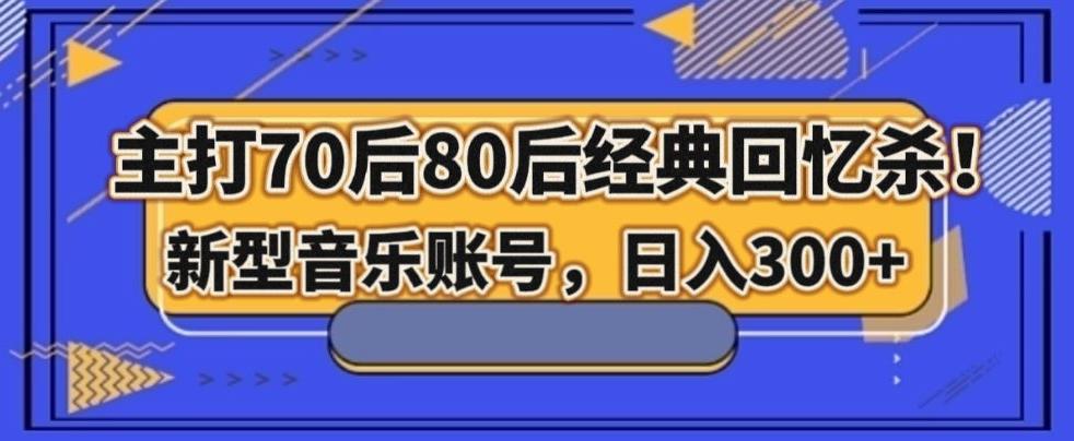 主打70后80后经典回忆杀！新型音乐账号，日入300+-云创网