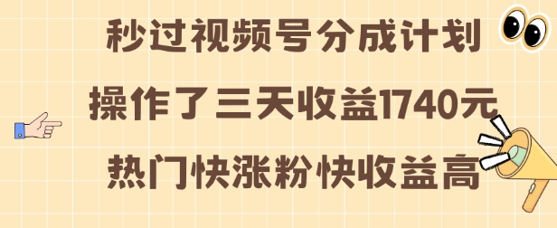 视频号分成计划操作了三天收益1740元 这类视频很好做，热门快涨粉快收益高【揭秘】-云创网