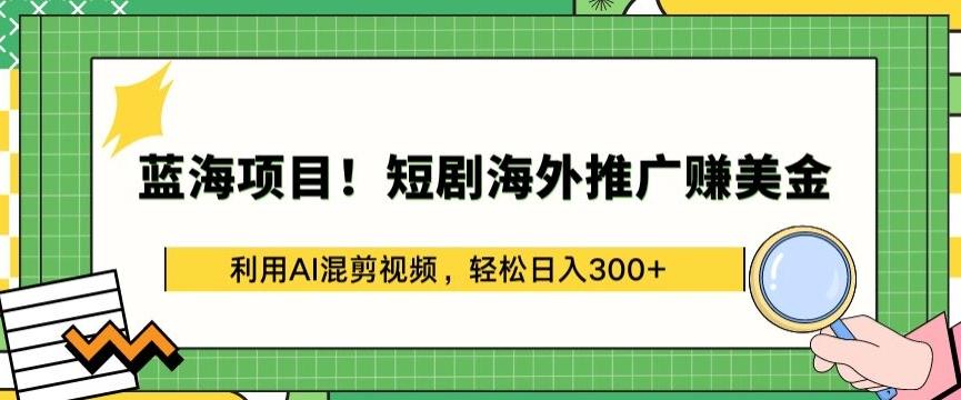 蓝海项目!短剧海外推广赚美金，利用AI混剪视频，轻松日入300+【揭秘】-云创网