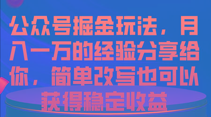 公众号掘金玩法，月入一万的经验分享给你，简单改写也可以获得稳定收益-云创网