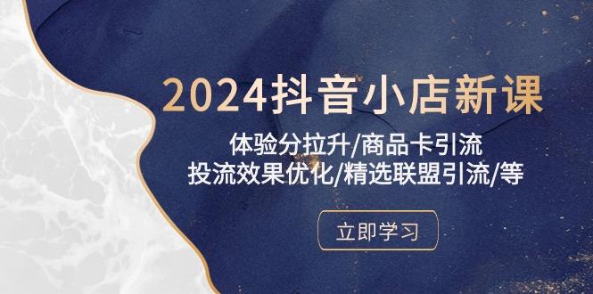 2024抖音小店新课，体验分拉升/商品卡引流/投流效果优化/精选联盟引流/等-云创网
