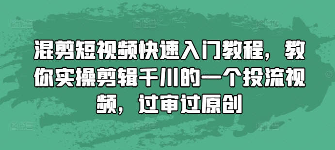 混剪短视频快速入门教程，教你实操剪辑千川的一个投流视频，过审过原创-云创网