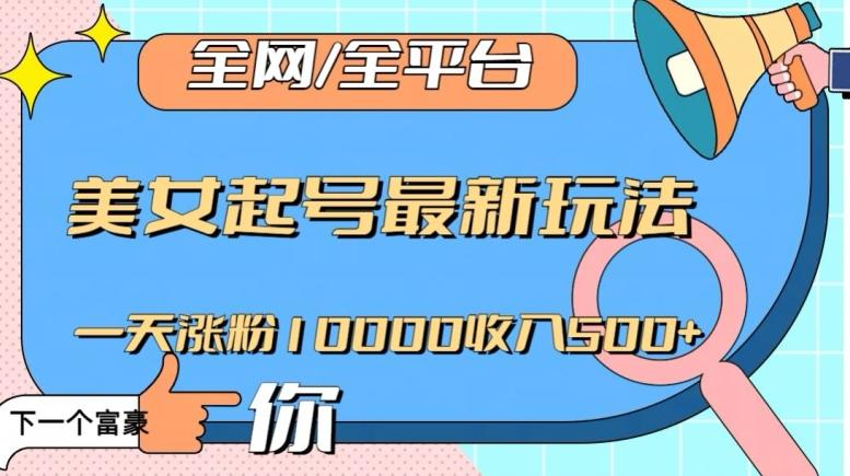 全网，全平台，美女起号最新玩法一天涨粉10000收入500+【揭秘】-云创网