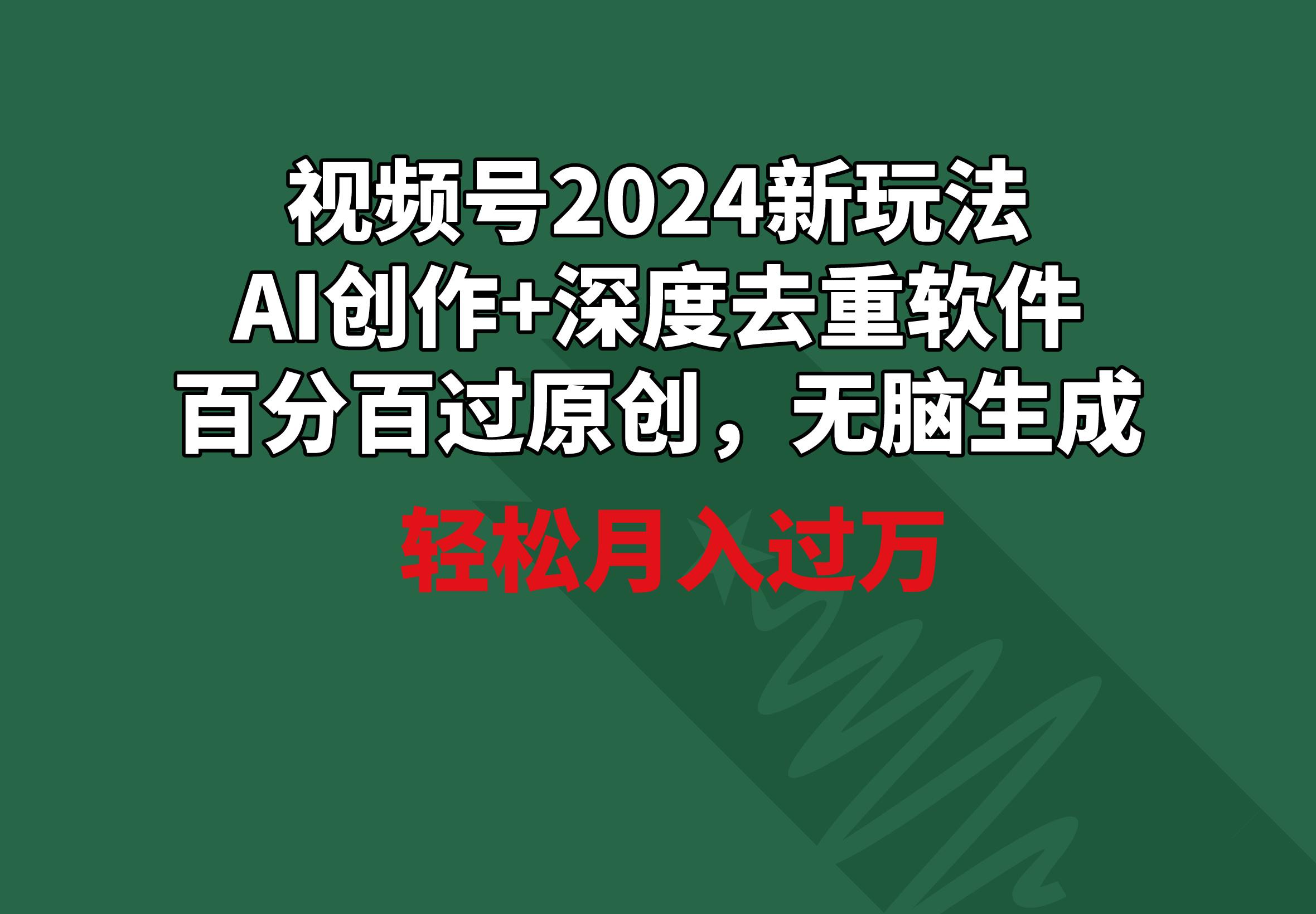 视频号2024新玩法，AI创作+深度去重软件 百分百过原创，无脑生成，月入过万-云创网