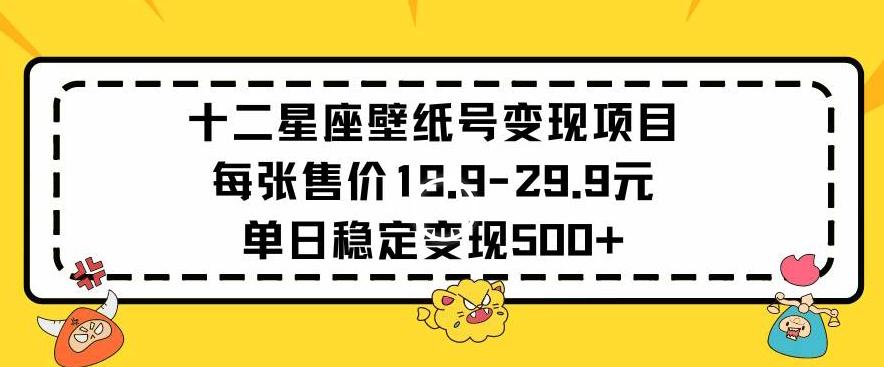 十二星座壁纸号变现项目每张售价19元单日稳定变现500+以上【揭秘】-云创网