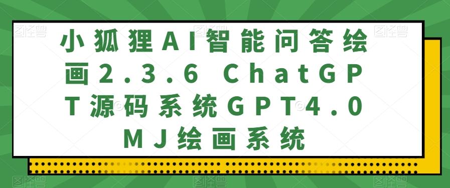 小狐狸AI智能问答绘画2.3.6 ChatGPT源码系统GPT4.0MJ绘画系统-云创网