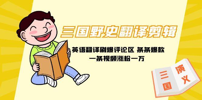 (9264期)三国野史翻译剪辑 英语翻译刷爆评论区 条条爆款一条视频涨粉1w+附888G素材-云创网