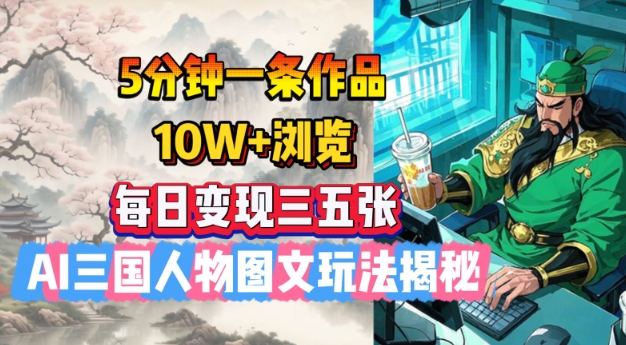 5分钟一条作品，10W+浏览，每日变现三五张，AI三国人物图文玩法揭秘-云创网