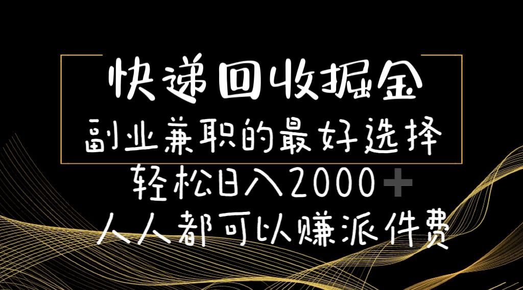 快递回收掘金副业兼职的最好选择轻松日入2000-人人都可以赚派件费-云创网