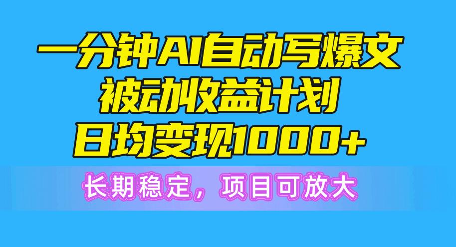 一分钟AI爆文被动收益计划，日均变现1000+，长期稳定，项目可放大-云创网