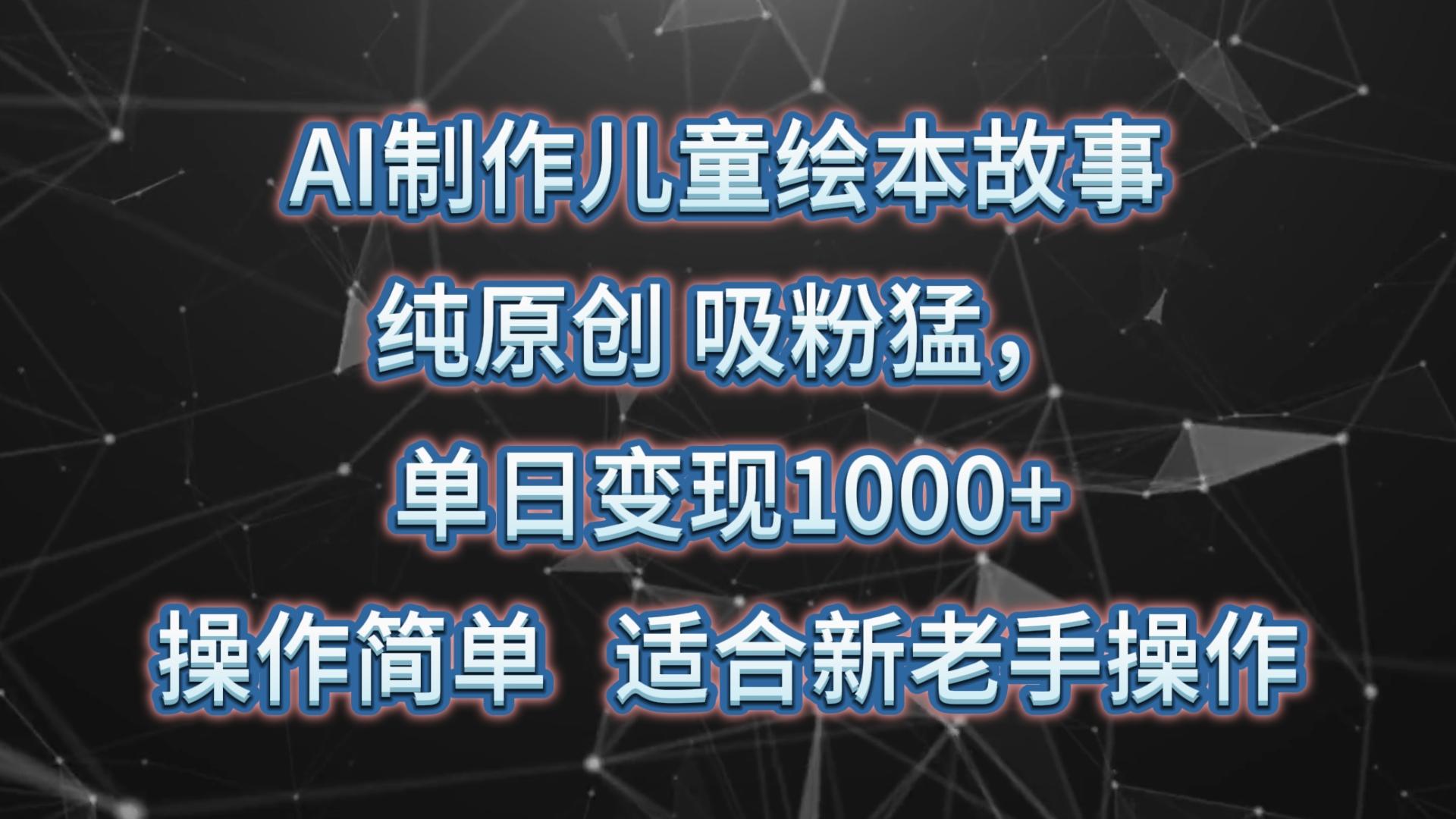 AI制作儿童绘本故事，纯原创，吸粉猛，单日变现1000+，操作简单，适合新老手操作-云创网