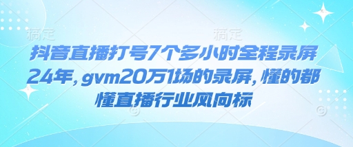 抖音直播打号7个多小时全程录屏24年，gvm20万1场的录屏，懂的都懂直播行业风向标-云创网